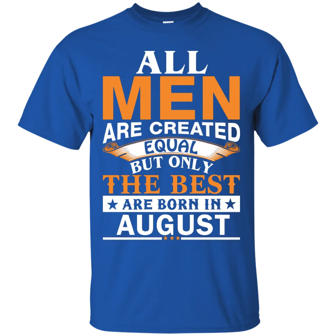 All Men Are Created Equal But Only The Best Are Born in August T-shirts