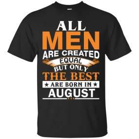 All Men Are Created Equal But Only The Best Are Born in August T-shirts