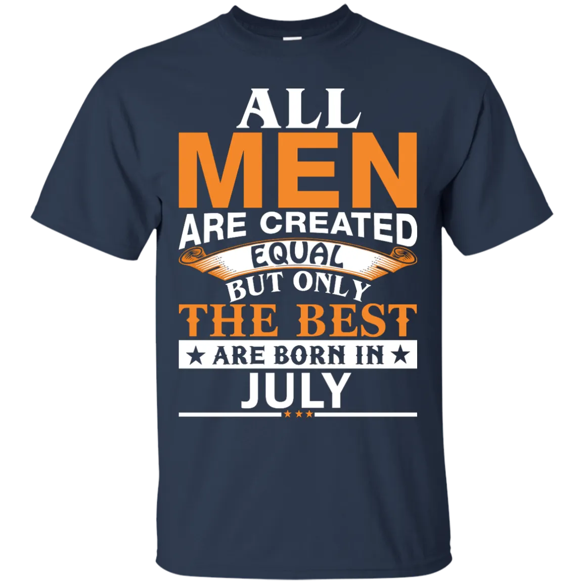 All Men Are Created Equal But Only The Best Are Born in July Shirt