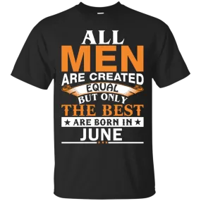 All Men Are Created Equal But Only The Best Are Born in June Shirt